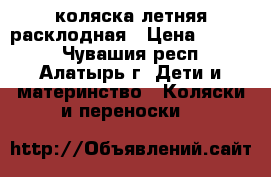 коляска летняя расклодная › Цена ­ 1 500 - Чувашия респ., Алатырь г. Дети и материнство » Коляски и переноски   